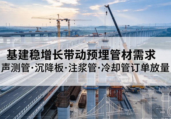 鹿寨基建稳增长带动预埋监测管材需求，声测管、沉降板、注浆管订单持续放量